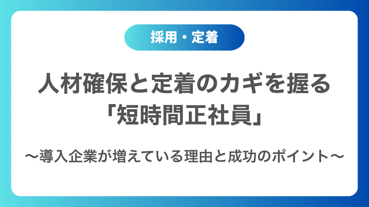 人材確保と定着のカギを握る「短時間正社員」